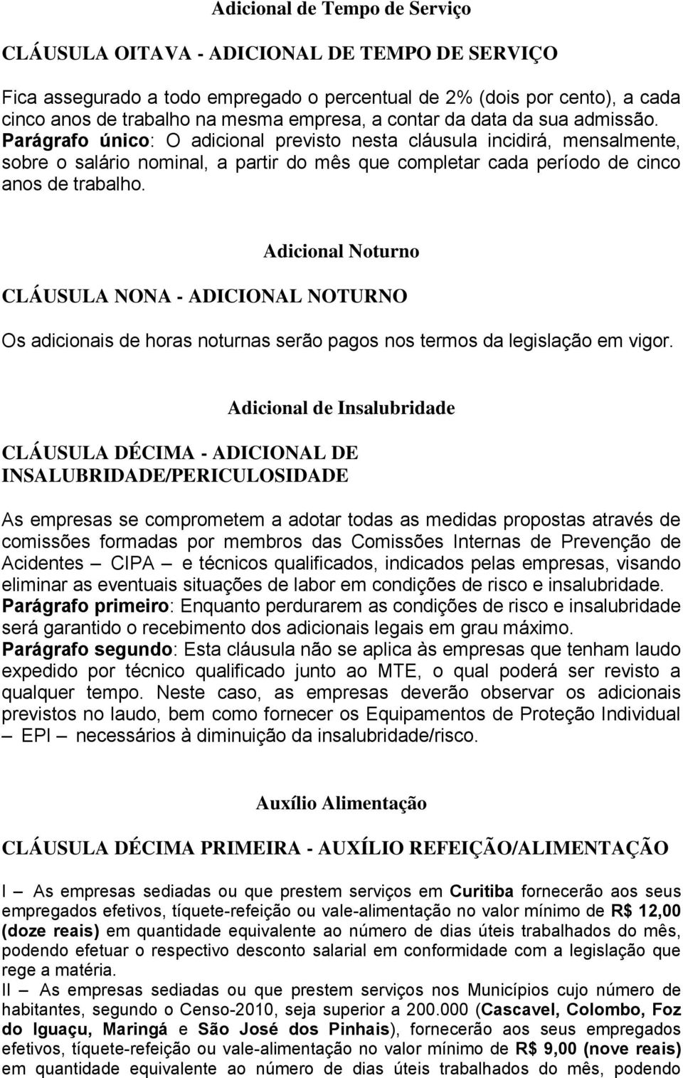 Parágrafo único: O adicional previsto nesta cláusula incidirá, mensalmente, sobre o salário nominal, a partir do mês que completar cada período de cinco anos de trabalho.