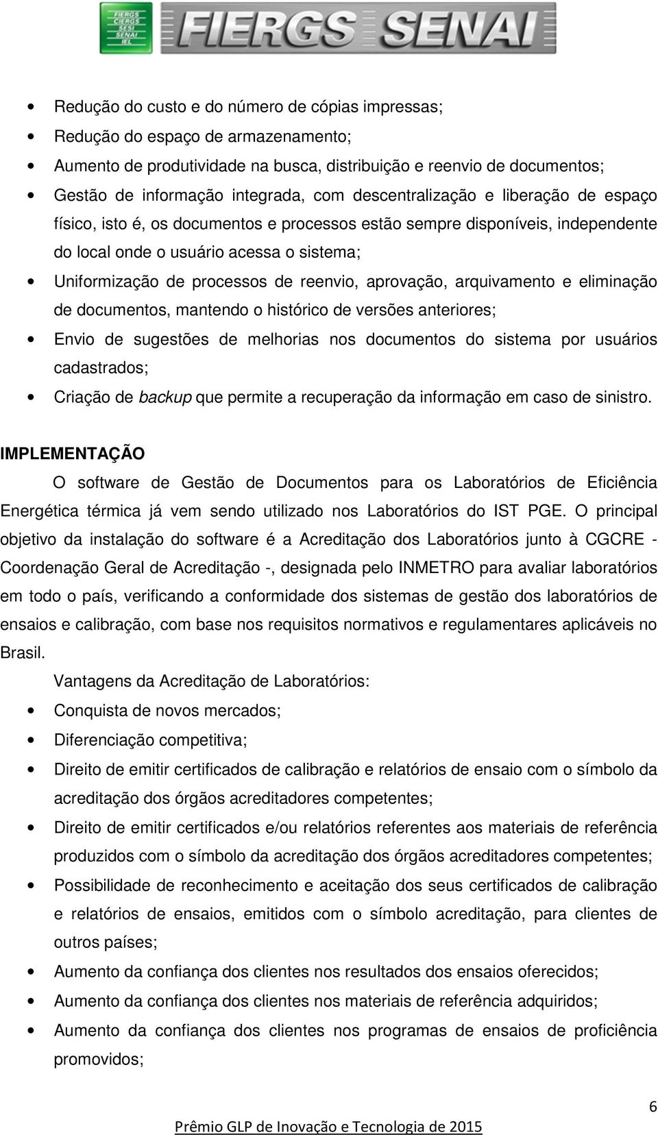 reenvio, aprovação, arquivamento e eliminação de documentos, mantendo o histórico de versões anteriores; Envio de sugestões de melhorias nos documentos do sistema por usuários cadastrados; Criação de