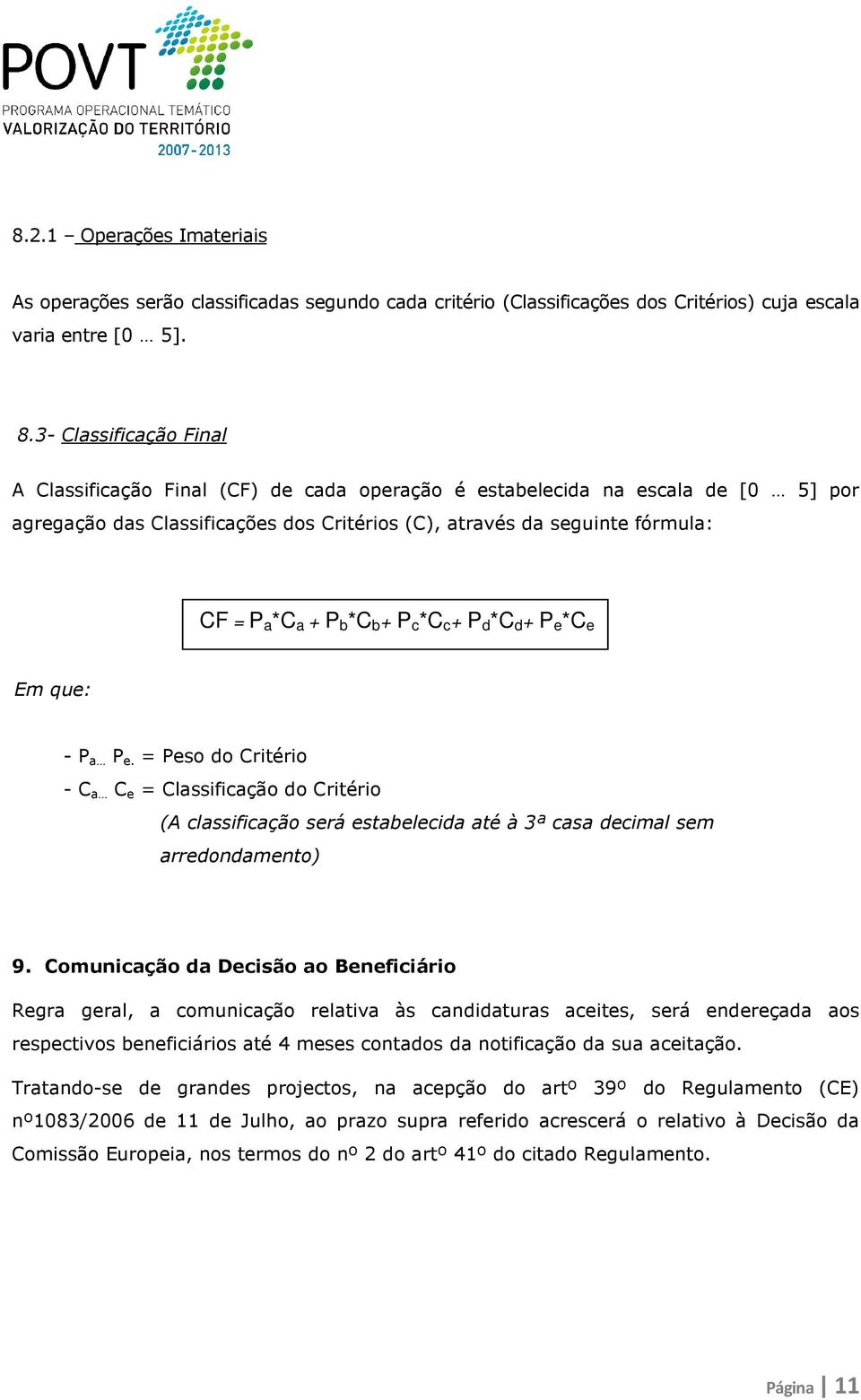 b *C b + P c *C c + P d *C d + P e *C e Em que: - P a P e. = Peso do Critério - C a C e = Classificação do Critério (A classificação será estabelecida até à 3ª casa decimal sem arredondamento) 9.