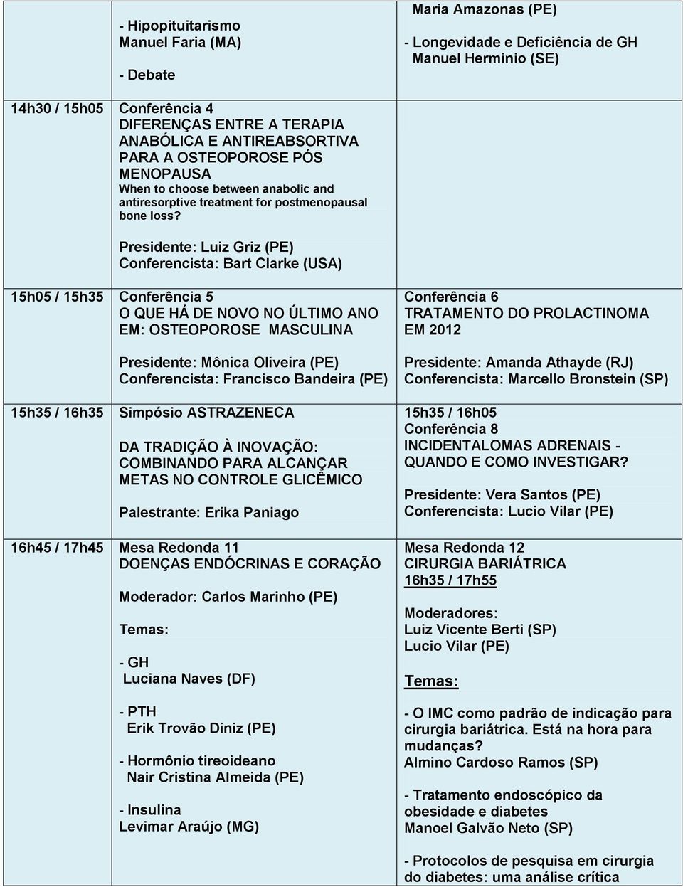 Presidente: Luiz Griz (PE) Conferencista: Bart Clarke (USA) 15h05 / 15h35 Conferência 5 O QUE HÁ DE NOVO NO ÚLTIMO ANO EM: OSTEOPOROSE MASCULINA Presidente: Mônica Oliveira (PE) Conferencista: