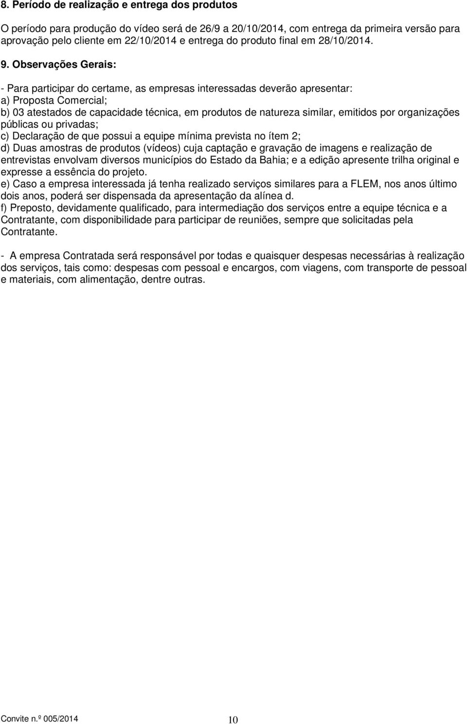 Observações Gerais: - Para participar do certame, as empresas interessadas deverão apresentar: a) Proposta Comercial; b) 03 atestados de capacidade técnica, em produtos de natureza similar, emitidos