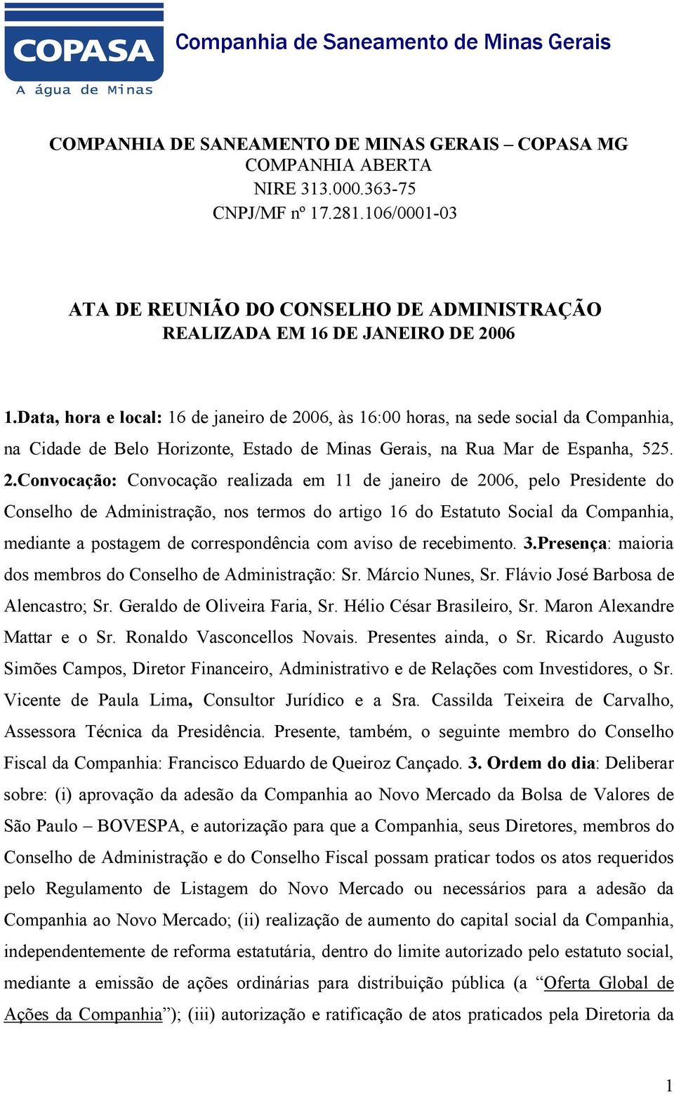 06, às 16:00 horas, na sede social da Companhia, na Cidade de Belo Horizonte, Estado de Minas Gerais, na Rua Mar de Espanha, 525. 2.