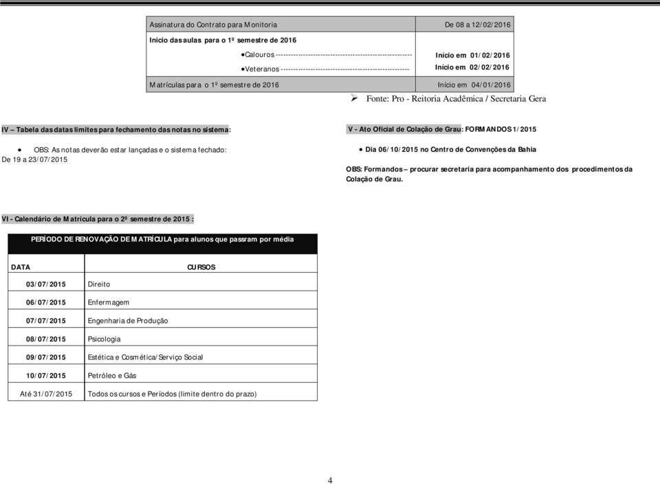 Gera IV Tabela das datas limites para fechamento das notas no sistema: OBS: As notas deverão estar lançadas e o sistema fechado: De 19 a 23/07/2015 V - Ato Oficial de Colação de Grau: FORMANDOS