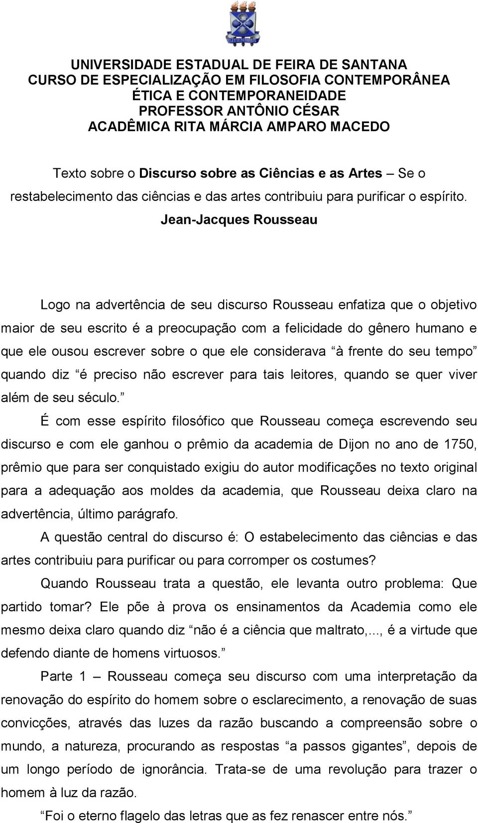 Jean-Jacques Rousseau Logo na advertência de seu discurso Rousseau enfatiza que o objetivo maior de seu escrito é a preocupação com a felicidade do gênero humano e que ele ousou escrever sobre o que