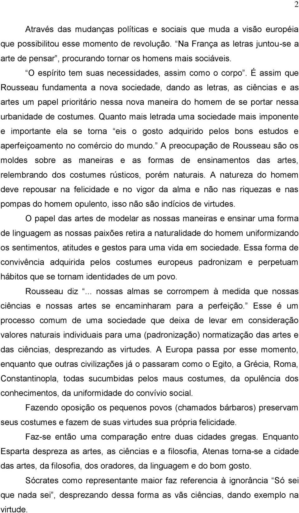 É assim que Rousseau fundamenta a nova sociedade, dando as letras, as ciências e as artes um papel prioritário nessa nova maneira do homem de se portar nessa urbanidade de costumes.