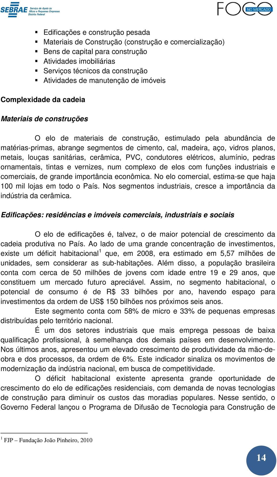 planos, metais, louças sanitárias, cerâmica, PVC, condutores elétricos, alumínio, pedras ornamentais, tintas e vernizes, num complexo de elos com funções industriais e comerciais, de grande