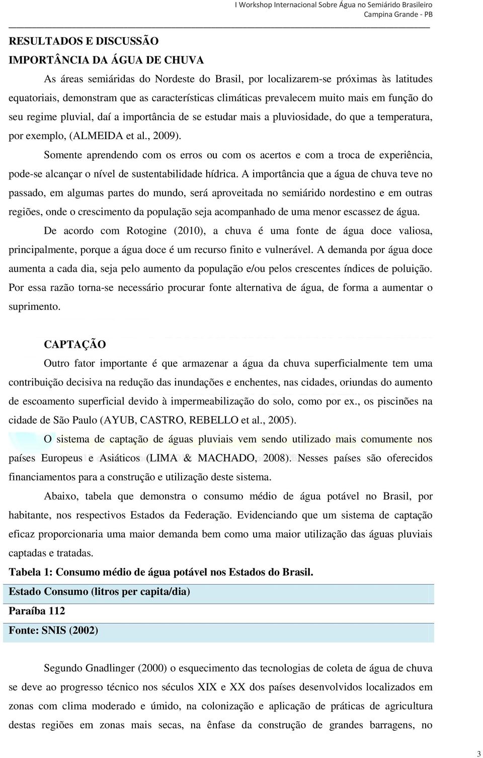 Somente aprendendo com os erros ou com os acertos e com a troca de experiência, pode-se alcançar o nível de sustentabilidade hídrica.