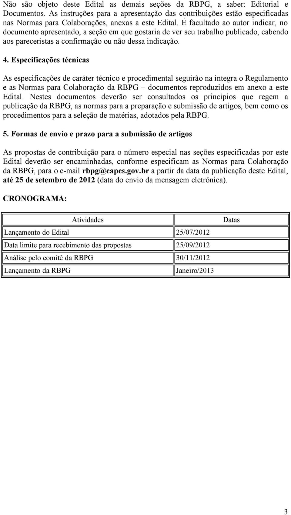 É facultado ao autor indicar, no documento apresentado, a seção em que gostaria de ver seu trabalho publicado, cabendo aos pareceristas a confirmação ou não dessa indicação. 4.