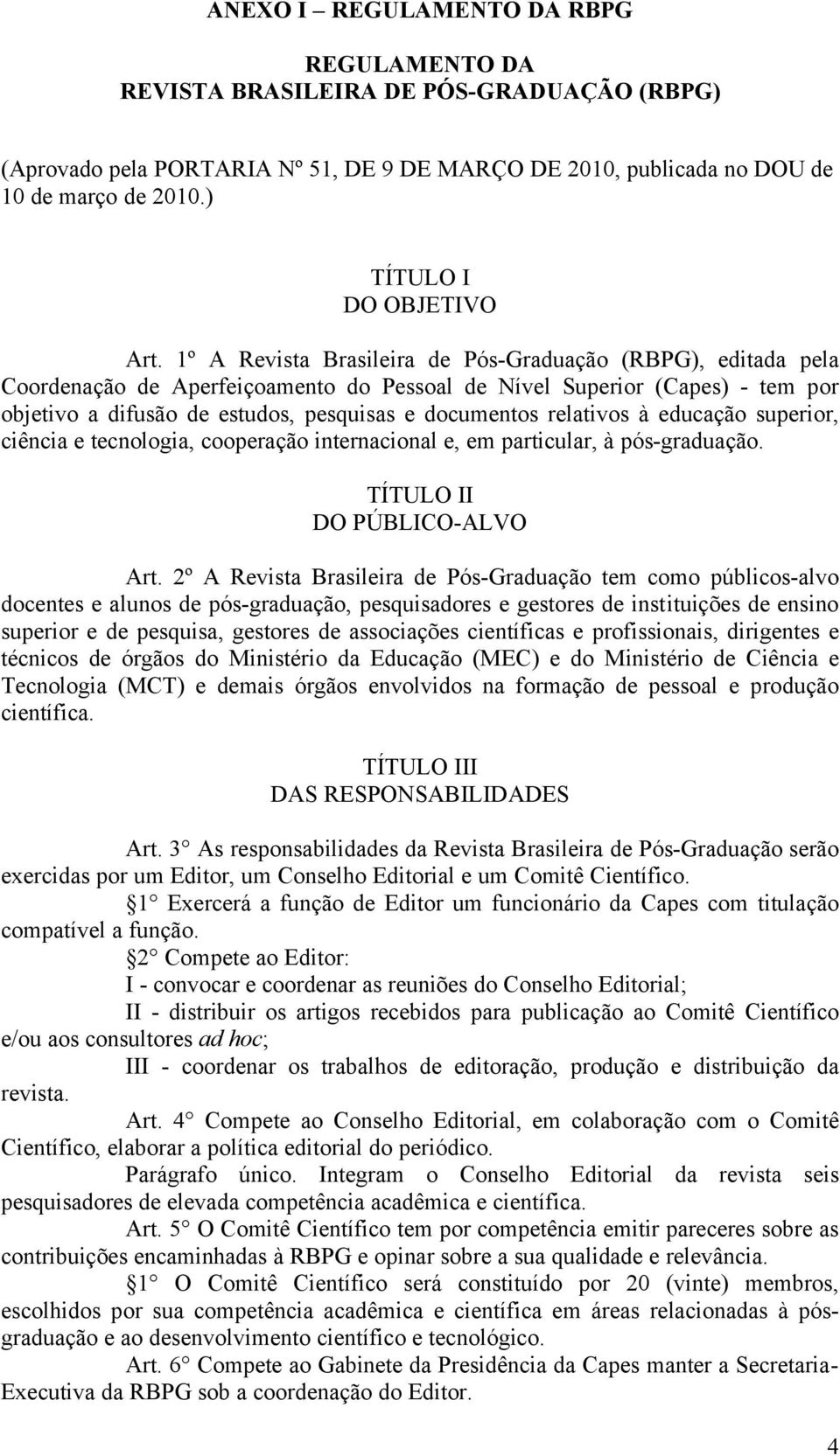 1º A Revista Brasileira de Pós-Graduação (RBPG), editada pela Coordenação de Aperfeiçoamento do Pessoal de Nível Superior (Capes) - tem por objetivo a difusão de estudos, pesquisas e documentos