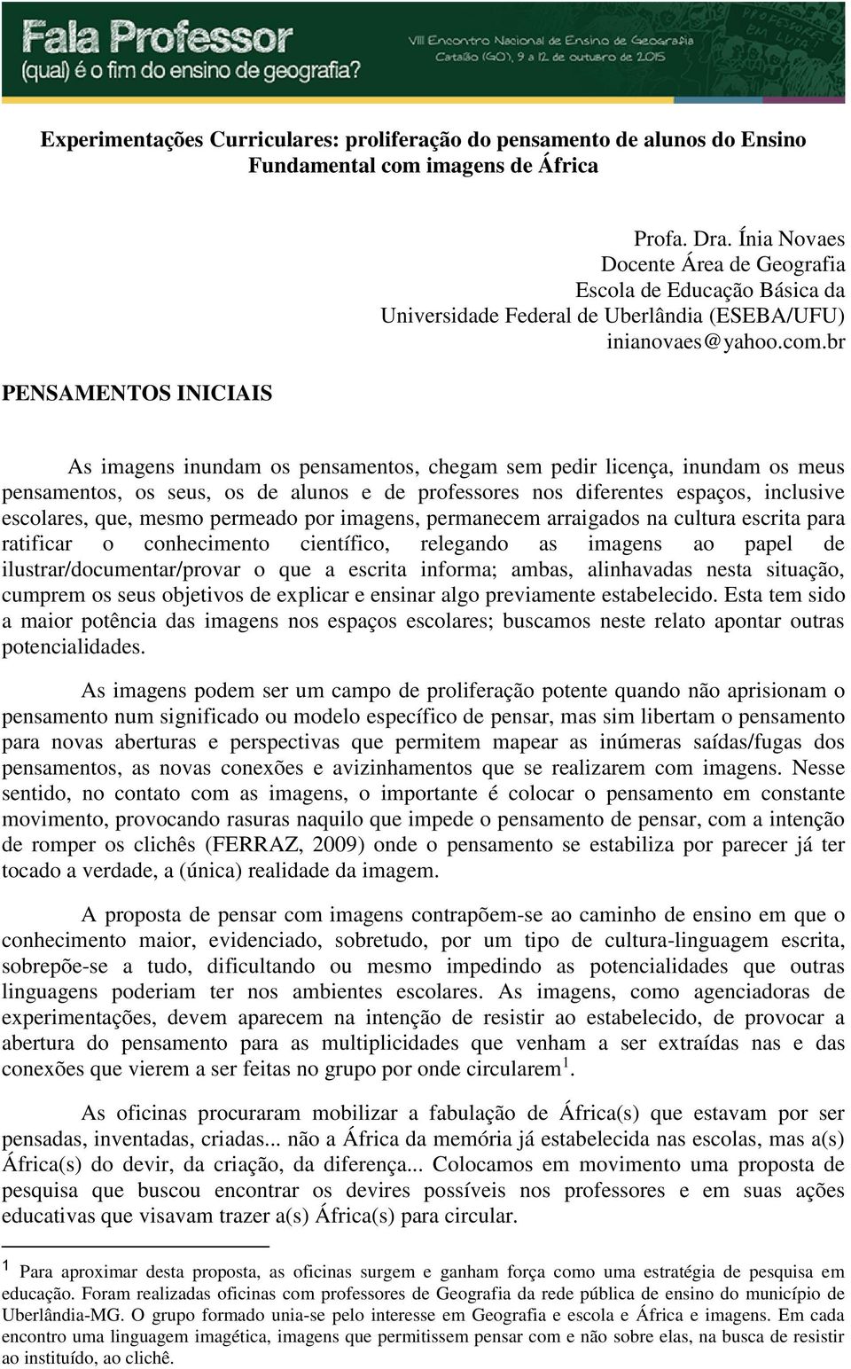 br As imagens inundam os pensamentos, chegam sem pedir licença, inundam os meus pensamentos, os seus, os de alunos e de professores nos diferentes espaços, inclusive escolares, que, mesmo permeado