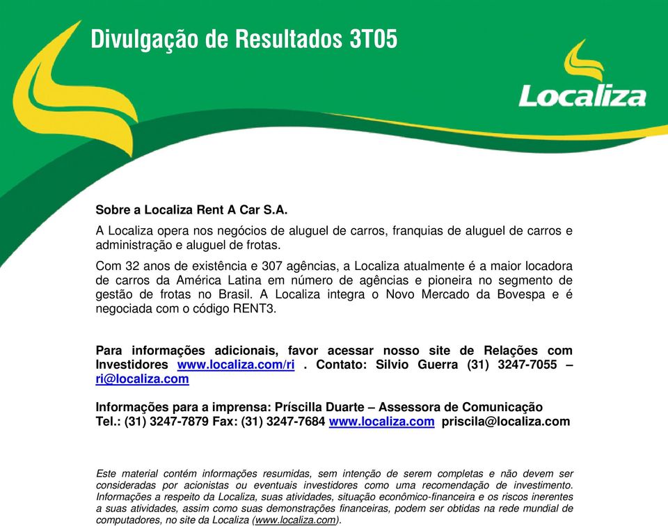 A Localiza integra o Novo Mercado da Bovespa e é negociada com o código RENT3. Para informações adicionais, favor acessar nosso site de Relações com Investidores www.localiza.com/ri.