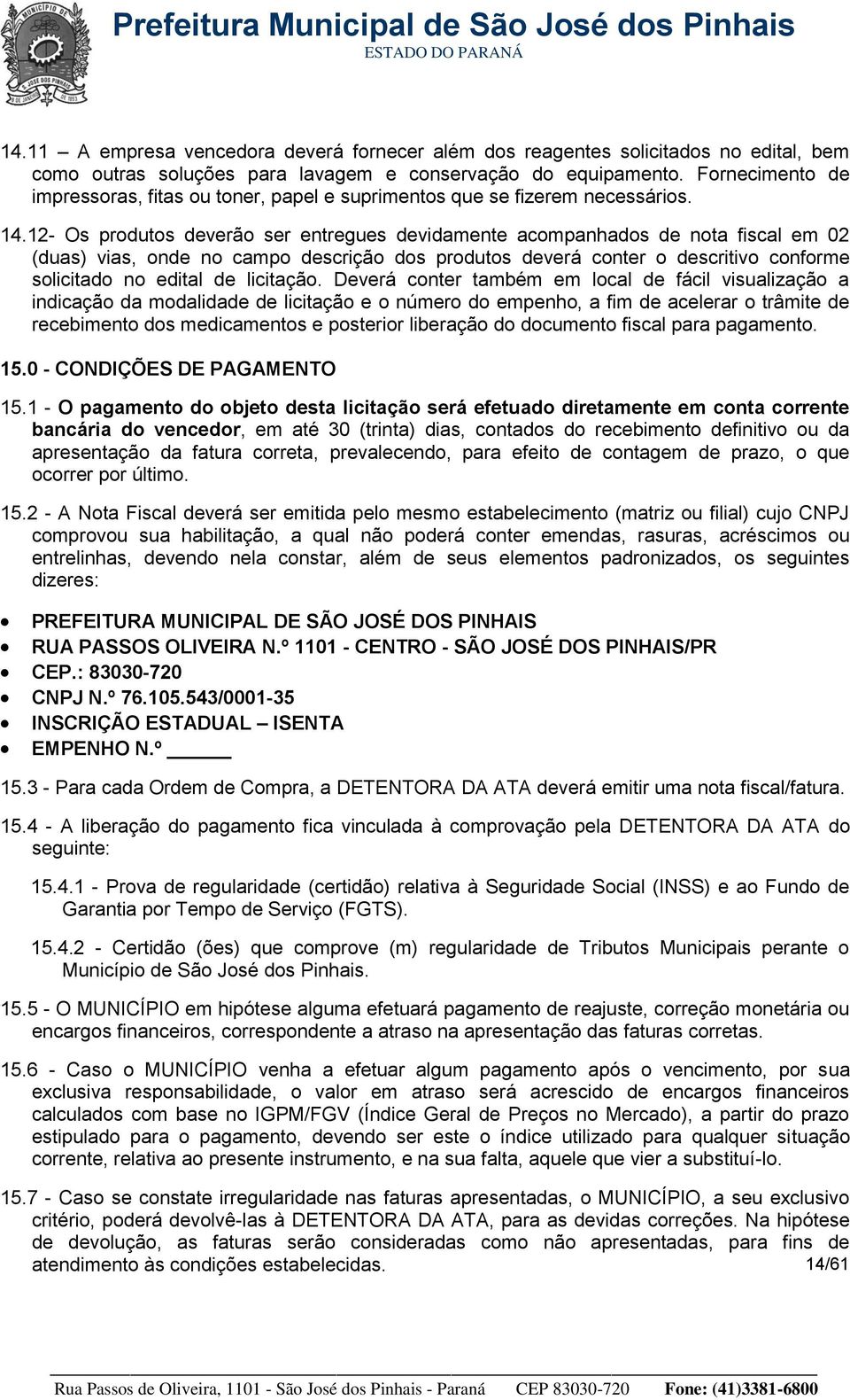 12- Os produtos deverão ser entregues devidamente acompanhados de nota fiscal em 02 (duas) vias, onde no campo descrição dos produtos deverá conter o descritivo conforme solicitado no edital de