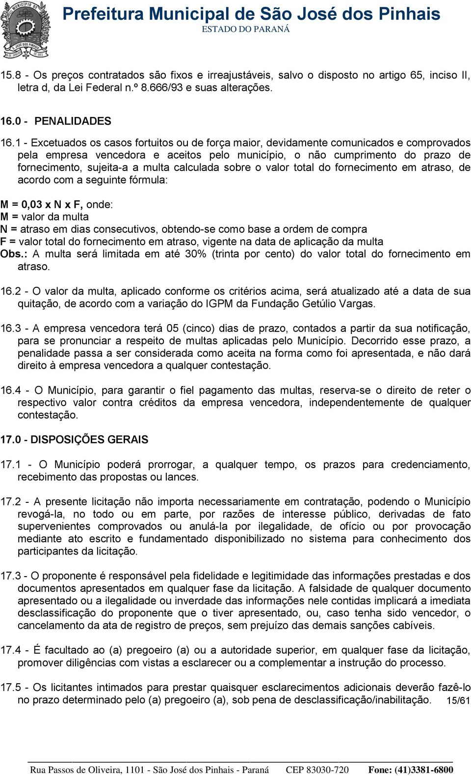 multa calculada sobre o valor total do fornecimento em atraso, de acordo com a seguinte fórmula: M = 0,03 x N x F, onde: M = valor da multa N = atraso em dias consecutivos, obtendo-se como base a