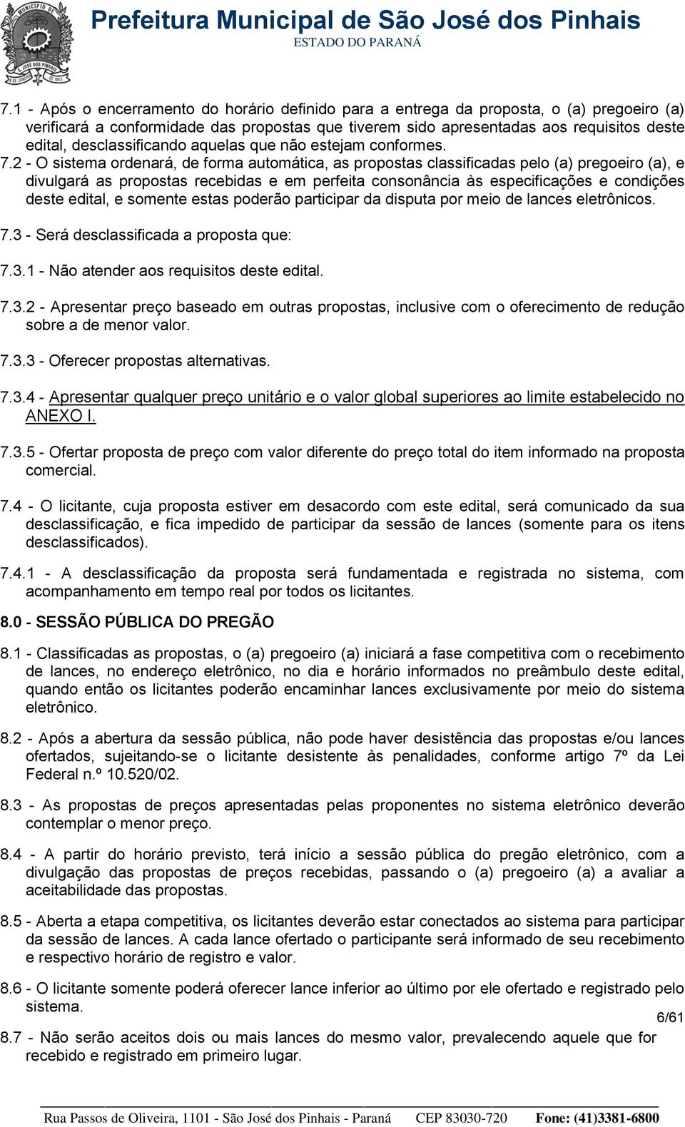 2 - O sistema ordenará, de forma automática, as propostas classificadas pelo (a) pregoeiro (a), e divulgará as propostas recebidas e em perfeita consonância às especificações e condições deste