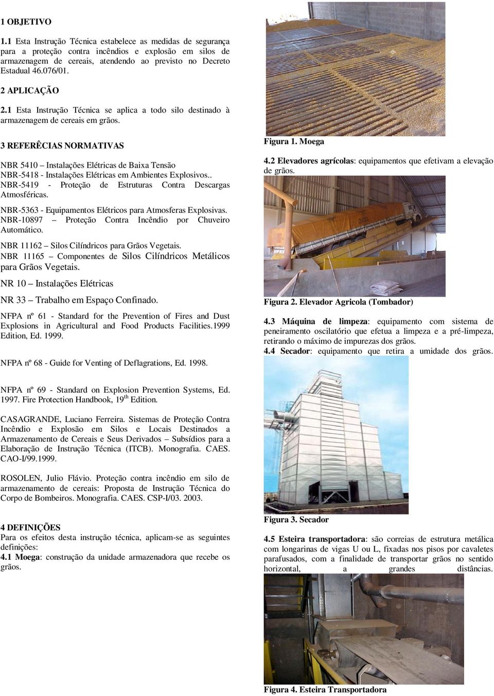 3 REFERÊCIAS NORMATIVAS NBR 5410 Instalações Elétricas de Baixa Tensão NBR-5418 - Instalações Elétricas em Ambientes Explosivos.. NBR-5419 - Proteção de Estruturas Contra Descargas Atmosféricas.