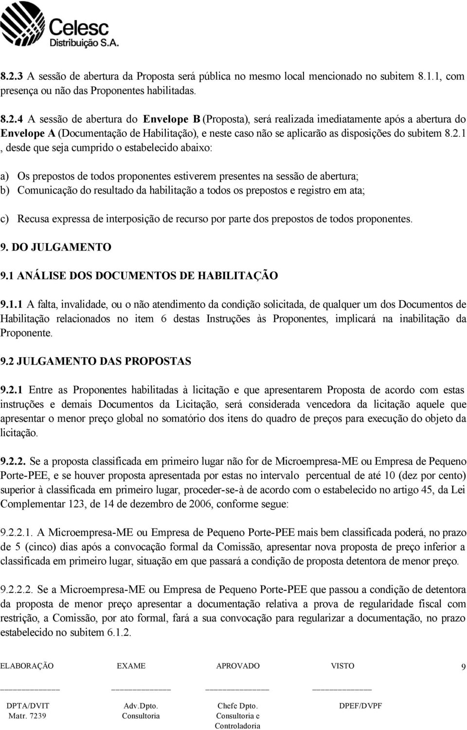 1, desde que seja cumprido o estabelecido abaixo: a) Os prepostos de todos proponentes estiverem presentes na sessão de abertura; b) Comunicação do resultado da habilitação a todos os prepostos e