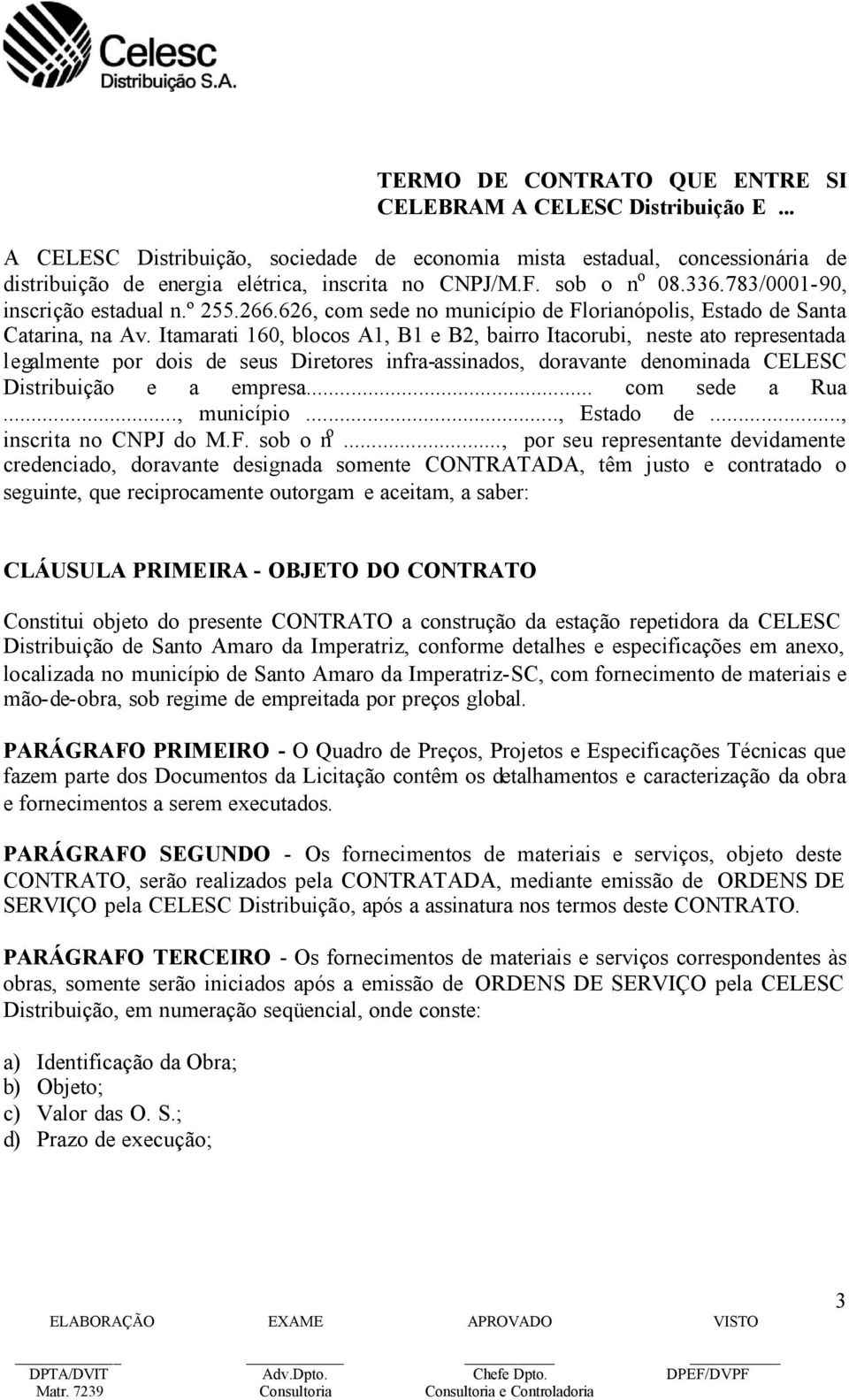 Itamarati 160, blocos A1, B1 e B2, bairro Itacorubi, neste ato representada legalmente por dois de seus Diretores infra-assinados, doravante denominada CELESC Distribuição e a empresa... com sede a Rua.