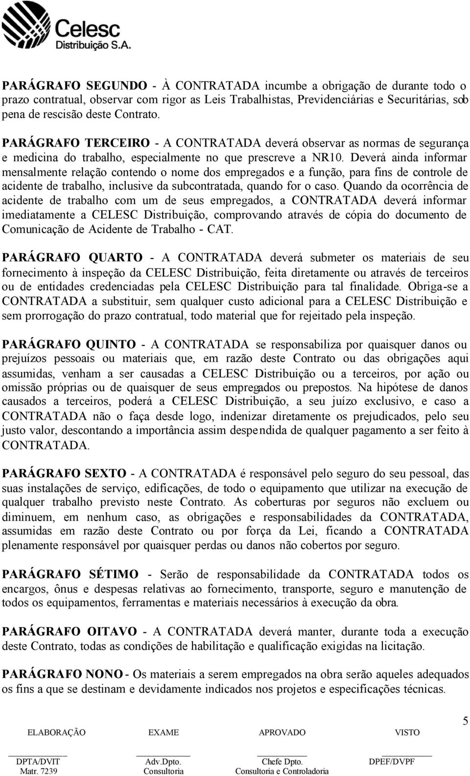 Deverá ainda informar mensalmente relação contendo o nome dos empregados e a função, para fins de controle de acidente de trabalho, inclusive da subcontratada, quando for o caso.