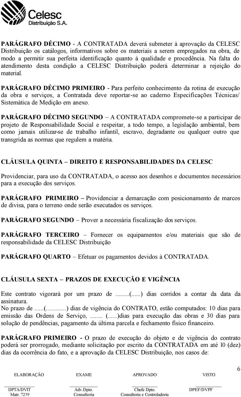 PARÁGRAFO DÉCIMO PRIMEIRO - Para perfeito conhecimento da rotina de execução da obra e serviços, a Contratada deve reportar-se ao caderno Especificações Técnicas/ Sistemática de Medição em anexo.