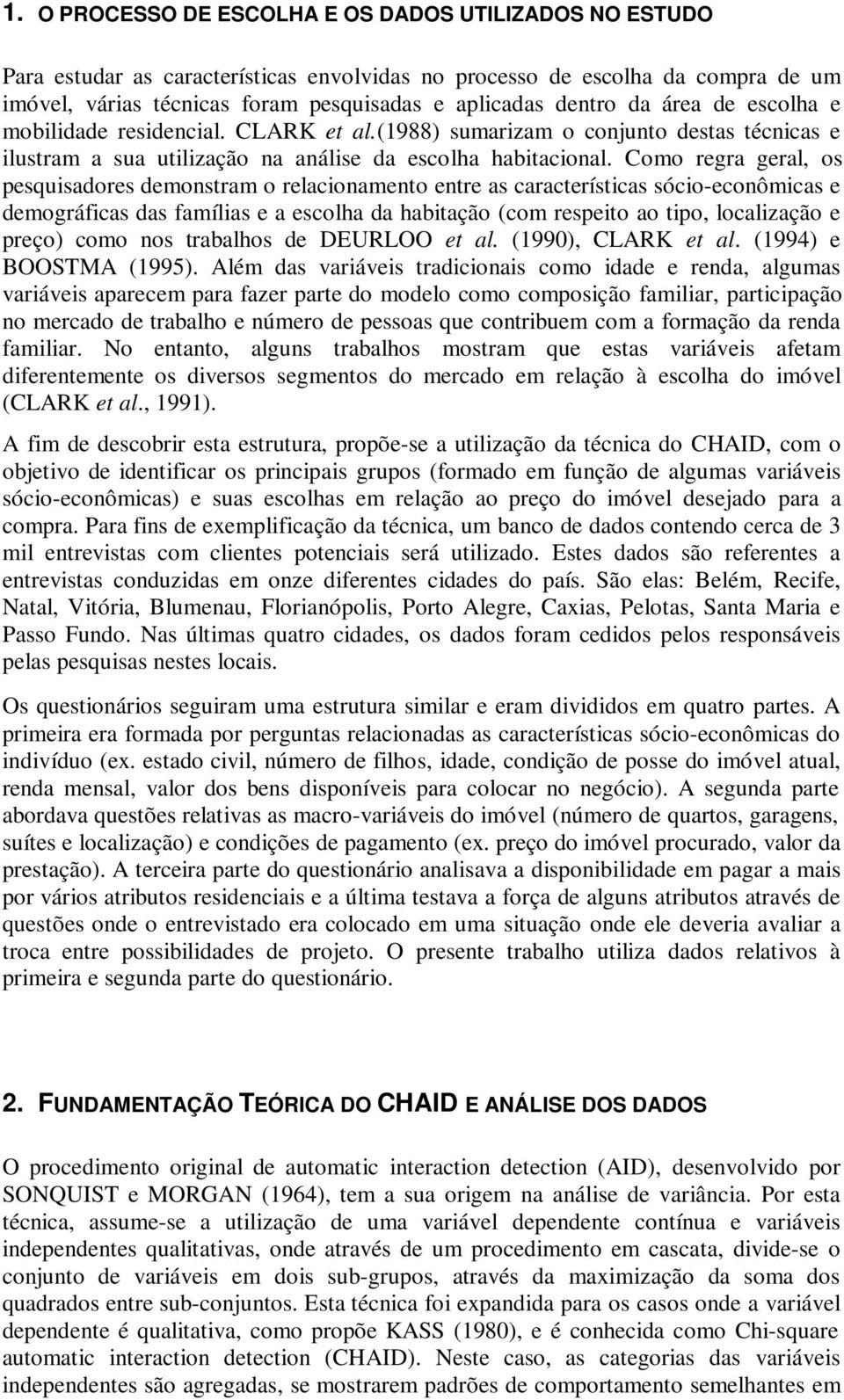 Como regra geral, os pesquisadores demonstram o relacionamento entre as características sócio-econômicas e demográficas das famílias e a escolha da habitação (com respeito ao tipo, localização e