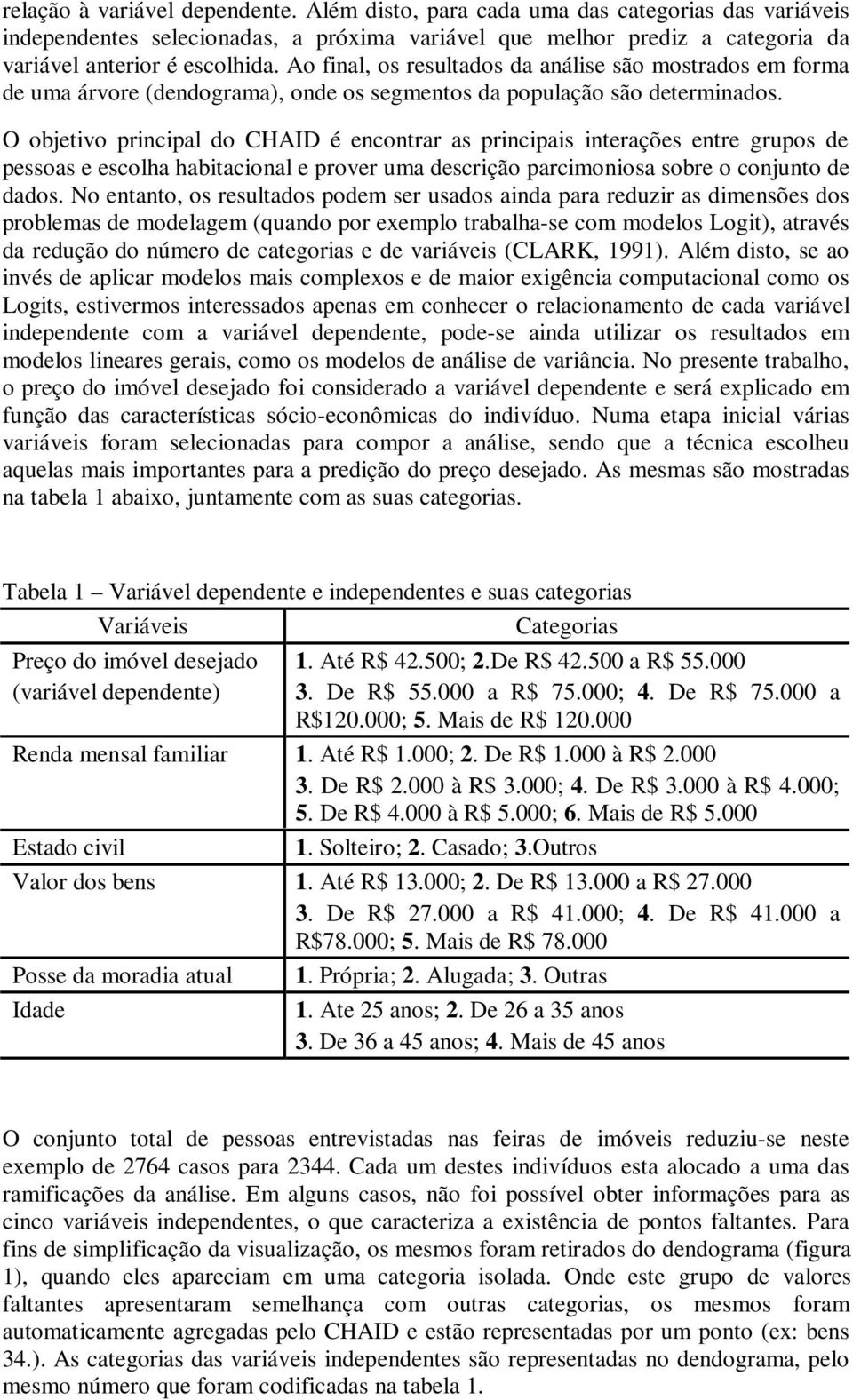 O objetivo principal do CHAID é encontrar as principais interações entre grupos de pessoas e escolha habitacional e prover uma descrição parcimoniosa sobre o conjunto de dados.