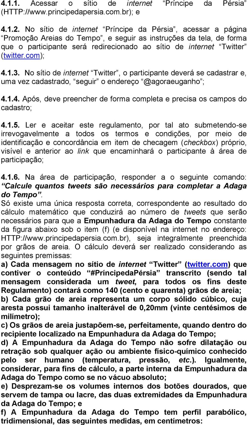 (twitter.com); 4.1.3. No sítio de internet Twitter, o participante deverá se cadastrar e, uma vez cadastrado, seguir o endereço @agoraeuganho ; 4.1.4. Após, deve preencher de forma completa e precisa os campos do cadastro; 4.