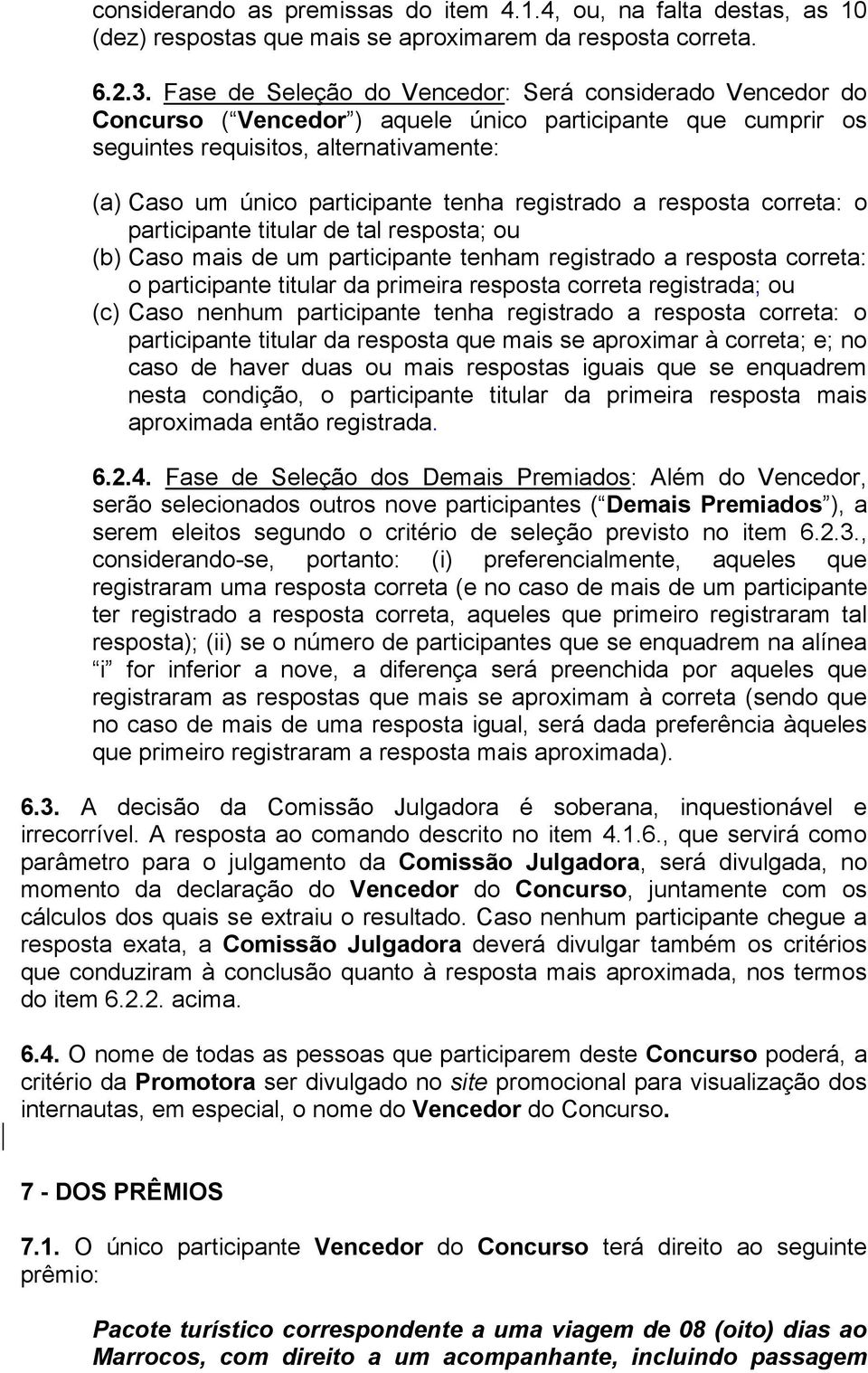 registrado a resposta correta: o participante titular de tal resposta; ou (b) Caso mais de um participante tenham registrado a resposta correta: o participante titular da primeira resposta correta