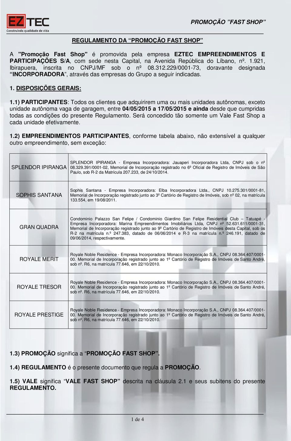 1) PARTICIPANTES: Todos os clientes que adquirirem uma ou mais unidades autônomas, exceto unidade autônoma vaga de garagem, entre 04/05/2015 a 17/05/2015 e ainda desde que cumpridas todas as