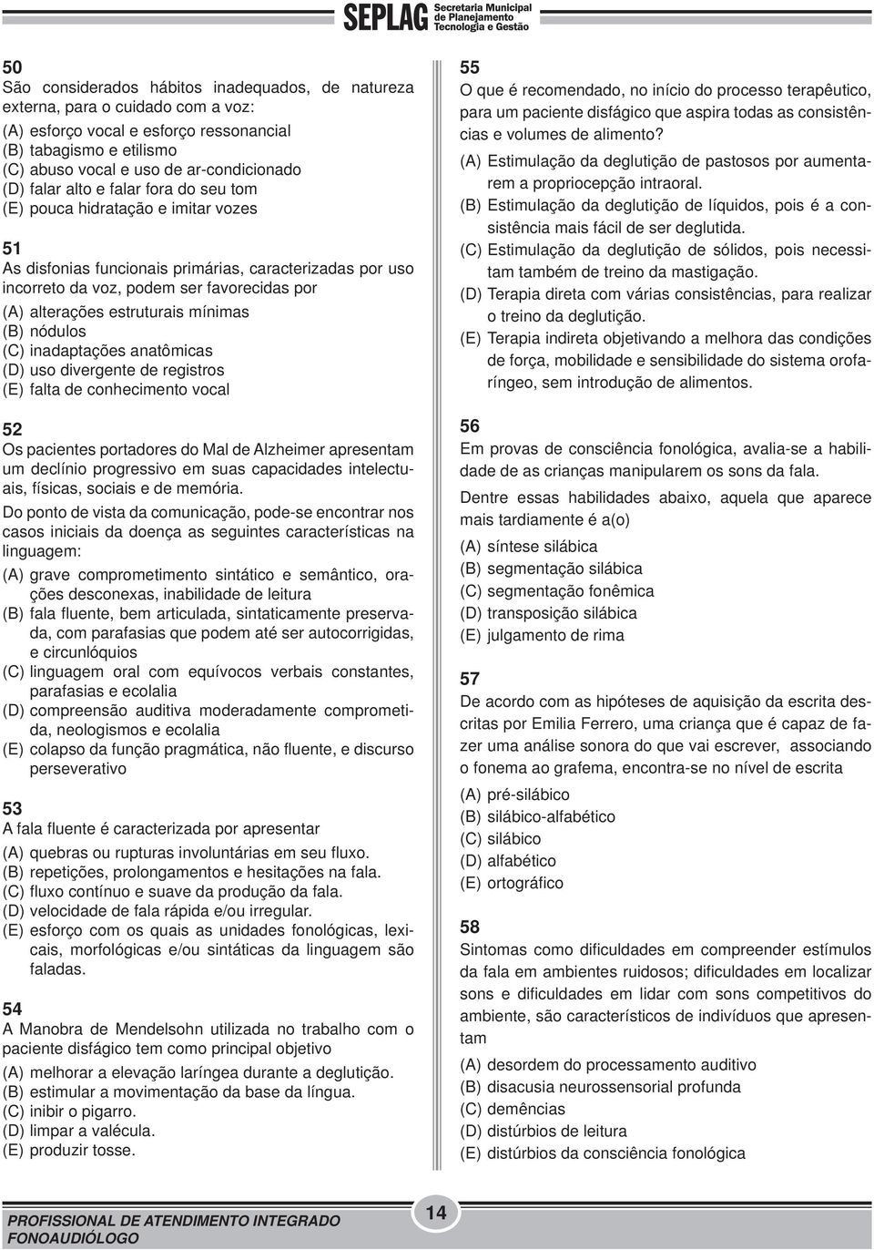 estruturais mínimas (B) nódulos (C) inadaptações anatômicas (D) uso divergente de registros (E) falta de conhecimento vocal 52 Os pacientes portadores do Mal de Alzheimer apresentam um declínio