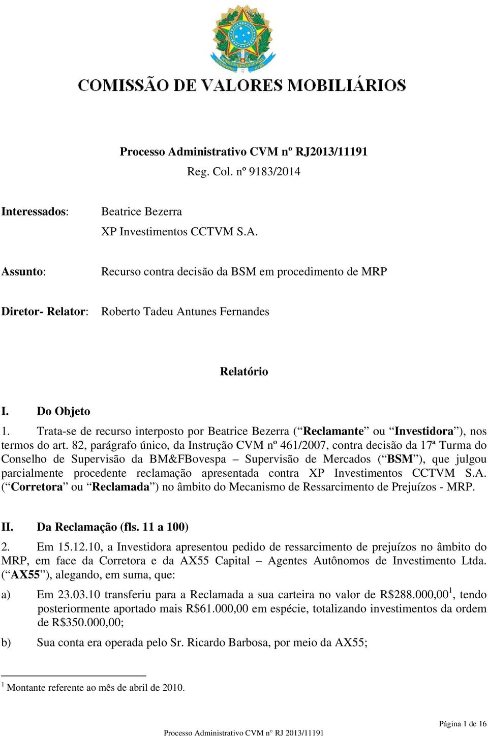 82, parágrafo único, da Instrução CVM nº 461/2007, contra decisão da 17ª Turma do Conselho de Supervisão da BM&FBovespa Supervisão de Mercados ( BSM ), que julgouu parcialmente procedente reclamação