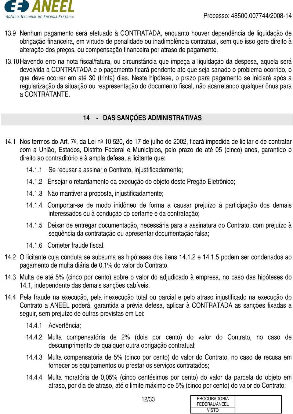 10 Havendo erro na nota fiscal/fatura, ou circunstância que impeça a liquidação da despesa, aquela será devolvida à CONTRATADA e o pagamento ficará pendente até que seja sanado o problema ocorrido, o