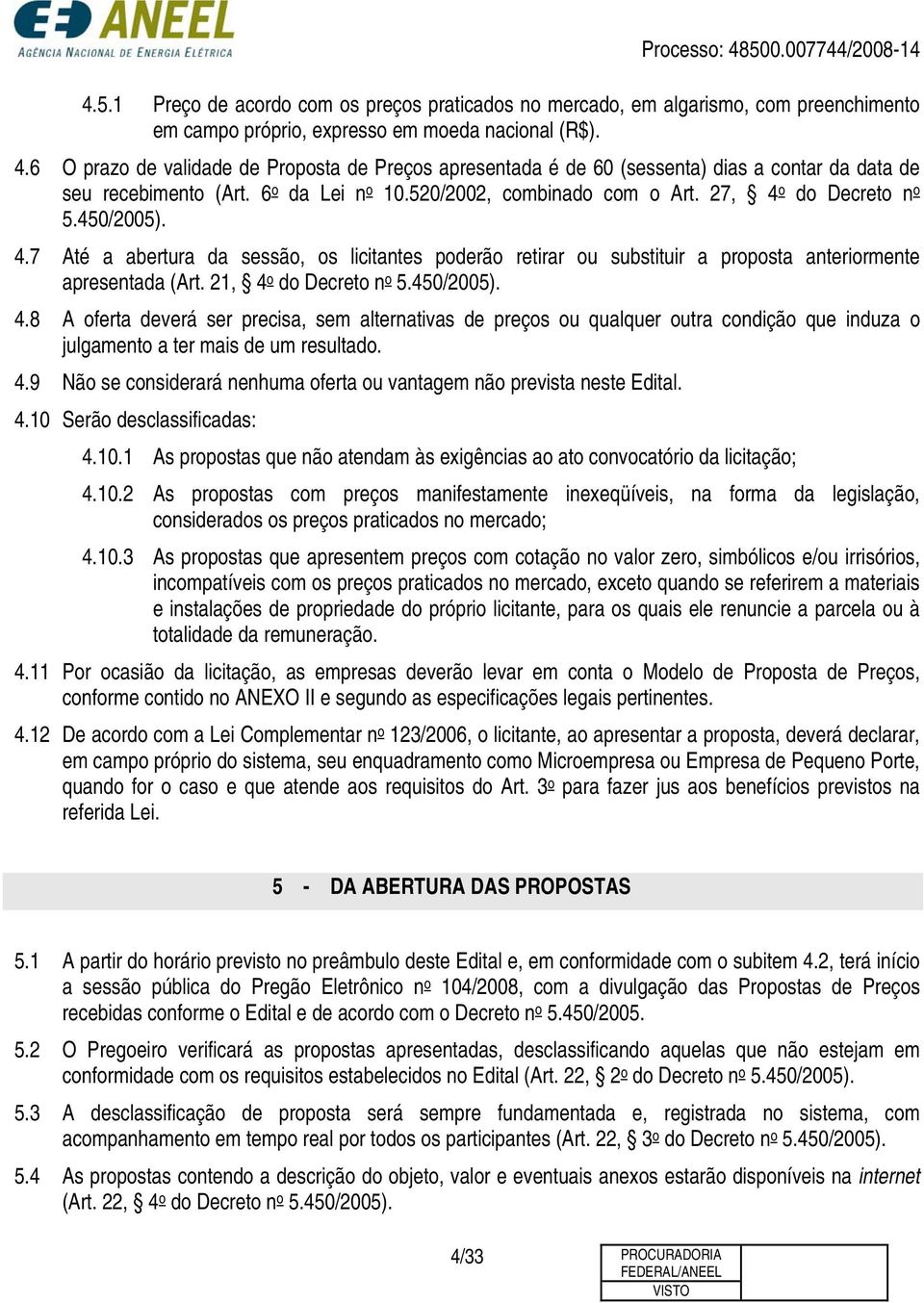 450/2005). 4.7 Até a abertura da sessão, os licitantes poderão retirar ou substituir a proposta anteriormente apresentada (Art. 21, 4 o do Decreto n o 5.450/2005). 4.8 A oferta deverá ser precisa, sem alternativas de preços ou qualquer outra condição que induza o julgamento a ter mais de um resultado.