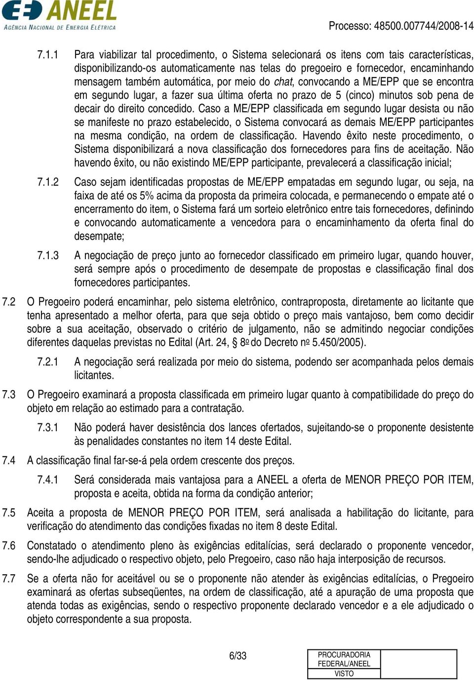 Caso a ME/EPP classificada em segundo lugar desista ou não se manifeste no prazo estabelecido, o Sistema convocará as demais ME/EPP participantes na mesma condição, na ordem de classificação.