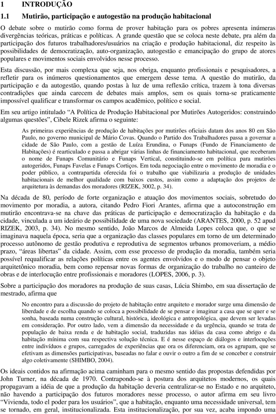 A grande questão que se coloca neste debate, pra além da participação dos futuros trabalhadores/usuários na criação e produção habitacional, diz respeito às possibilidades de democratização,