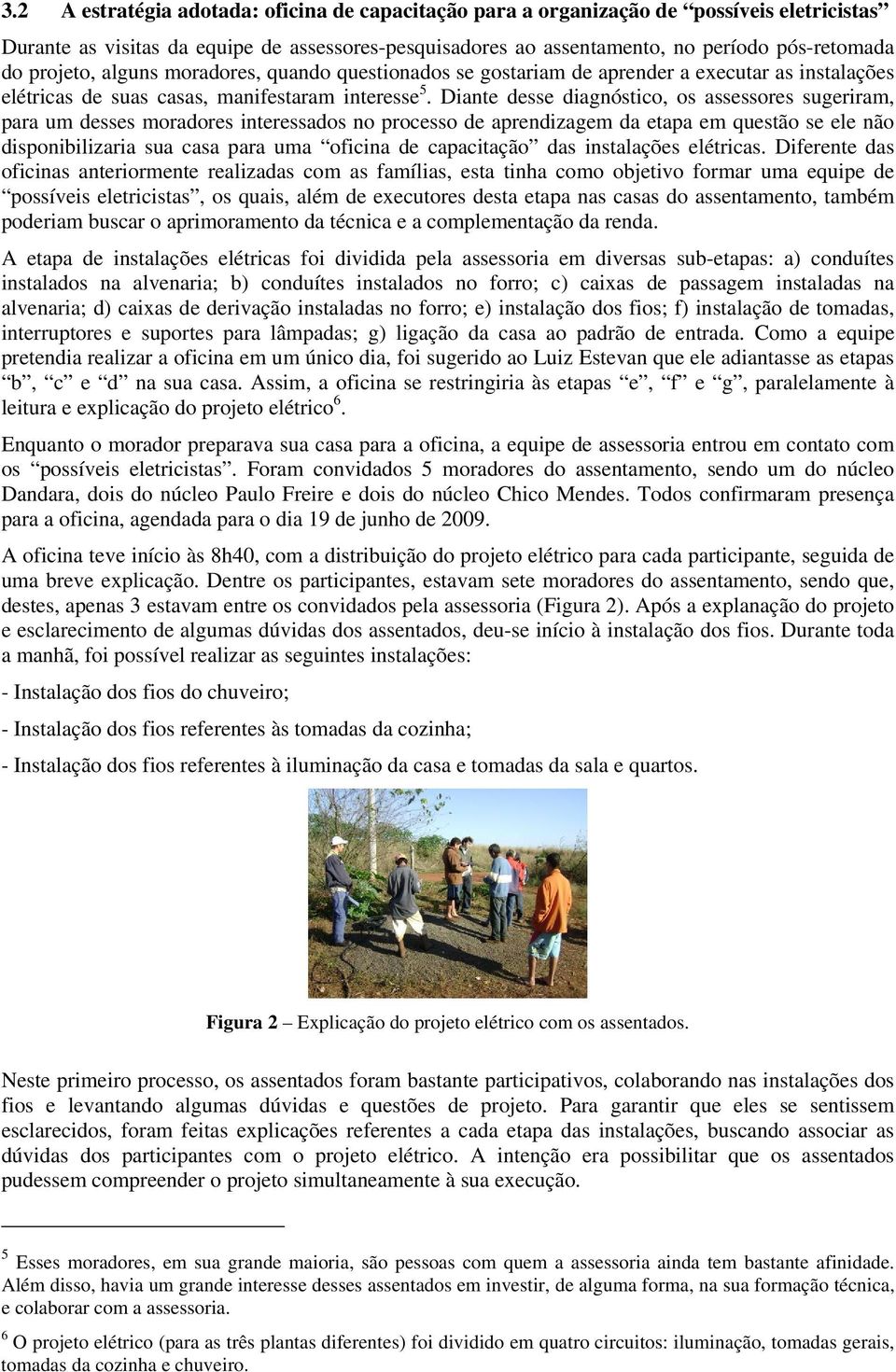 Diante desse diagnóstico, os assessores sugeriram, para um desses moradores interessados no processo de aprendizagem da etapa em questão se ele não disponibilizaria sua casa para uma oficina de