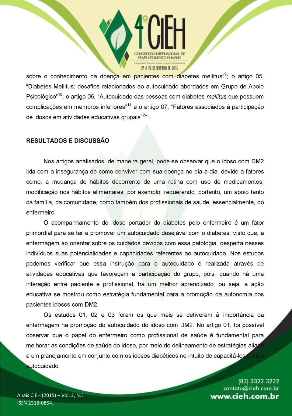 RESULTADOS E DISCUSSÃO Nos artigos analisados, de maneira geral, pode-se observar que o idoso com DM2 lida com a insegurança de como conviver com sua doença no dia-a-dia, devido a fatores como: a