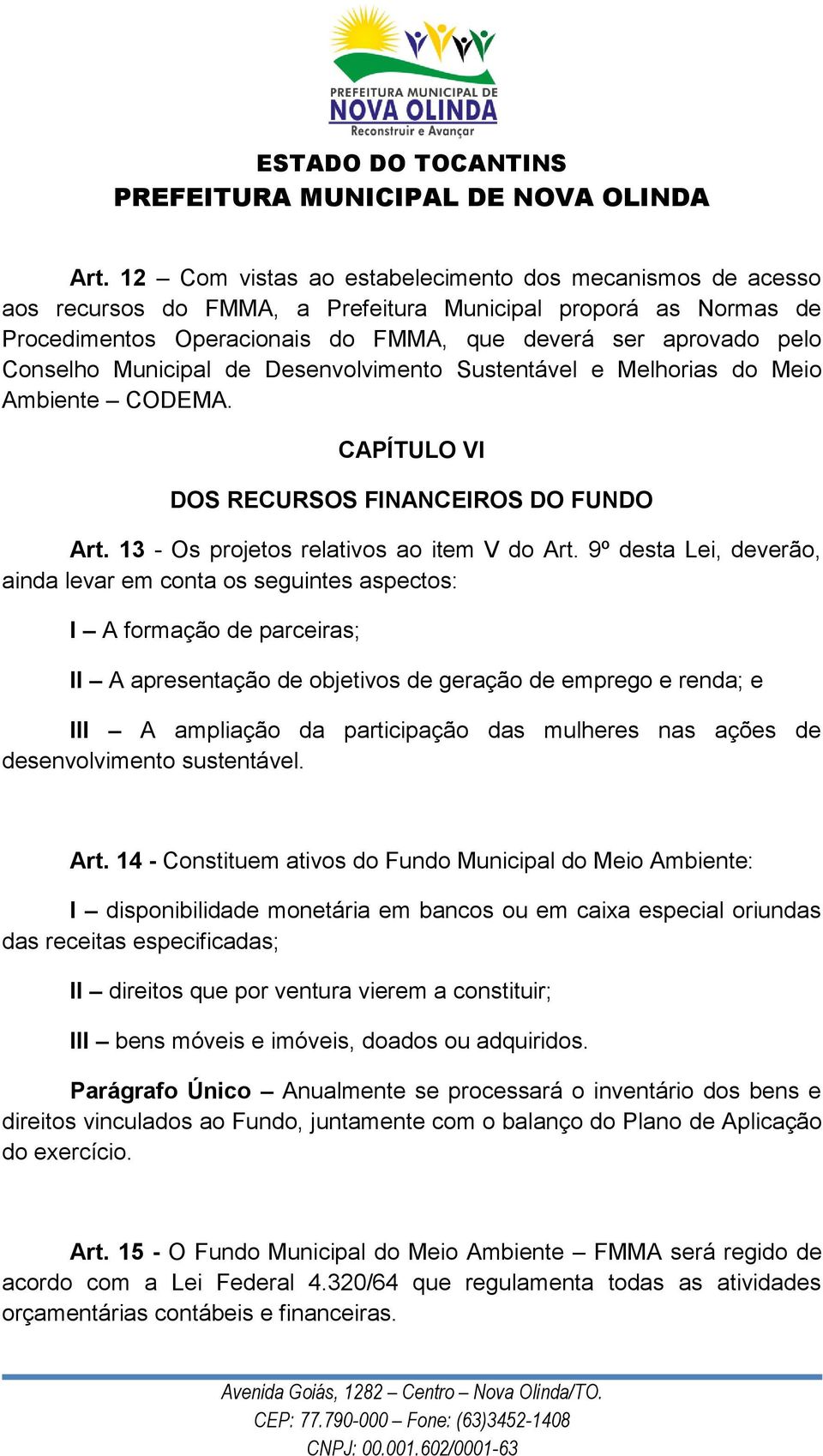 9º desta Lei, deverão, ainda levar em conta os seguintes aspectos: I A formação de parceiras; II A apresentação de objetivos de geração de emprego e renda; e III A ampliação da participação das