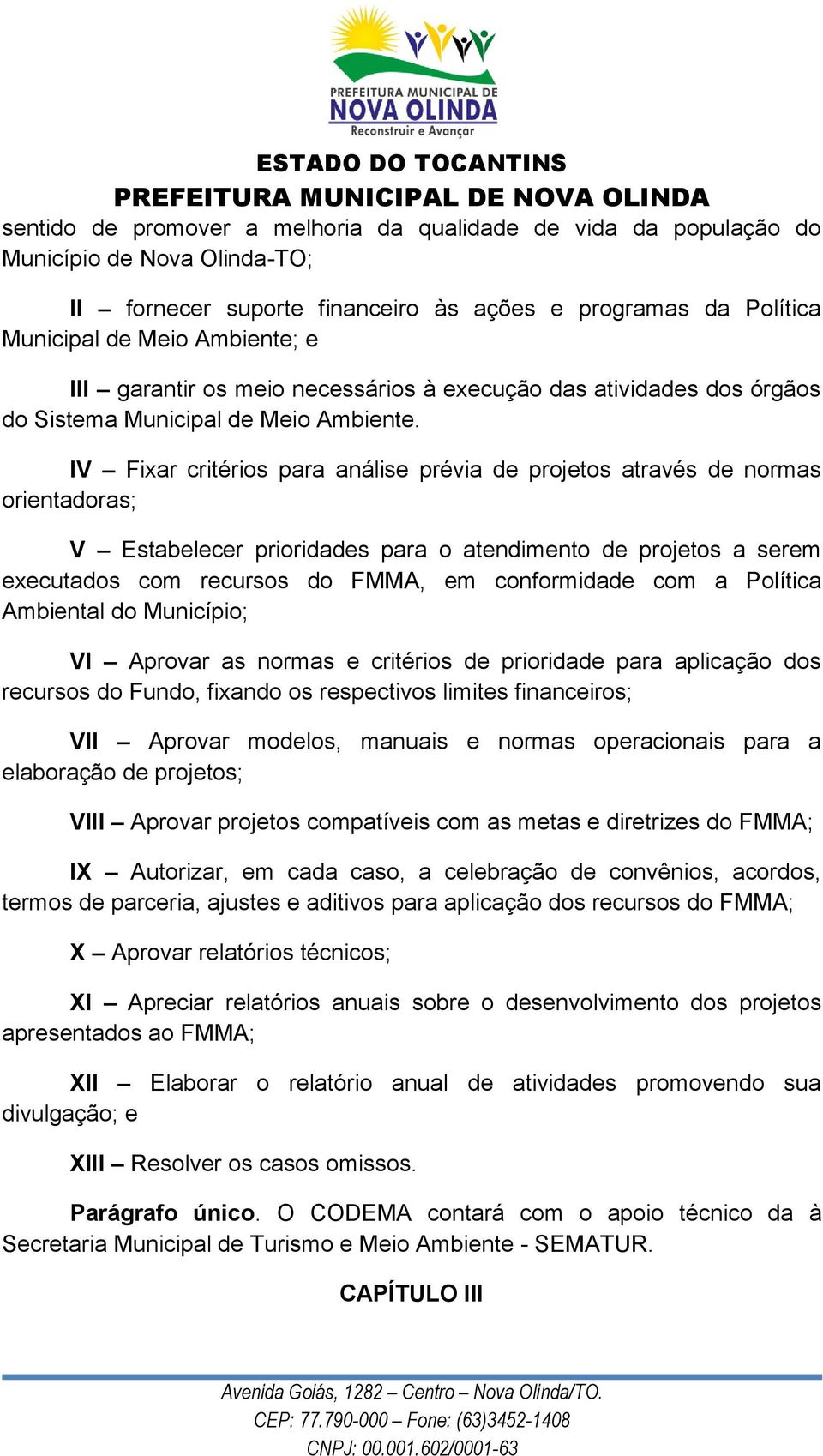 IV Fixar critérios para análise prévia de projetos através de normas orientadoras; V Estabelecer prioridades para o atendimento de projetos a serem executados com recursos do FMMA, em conformidade