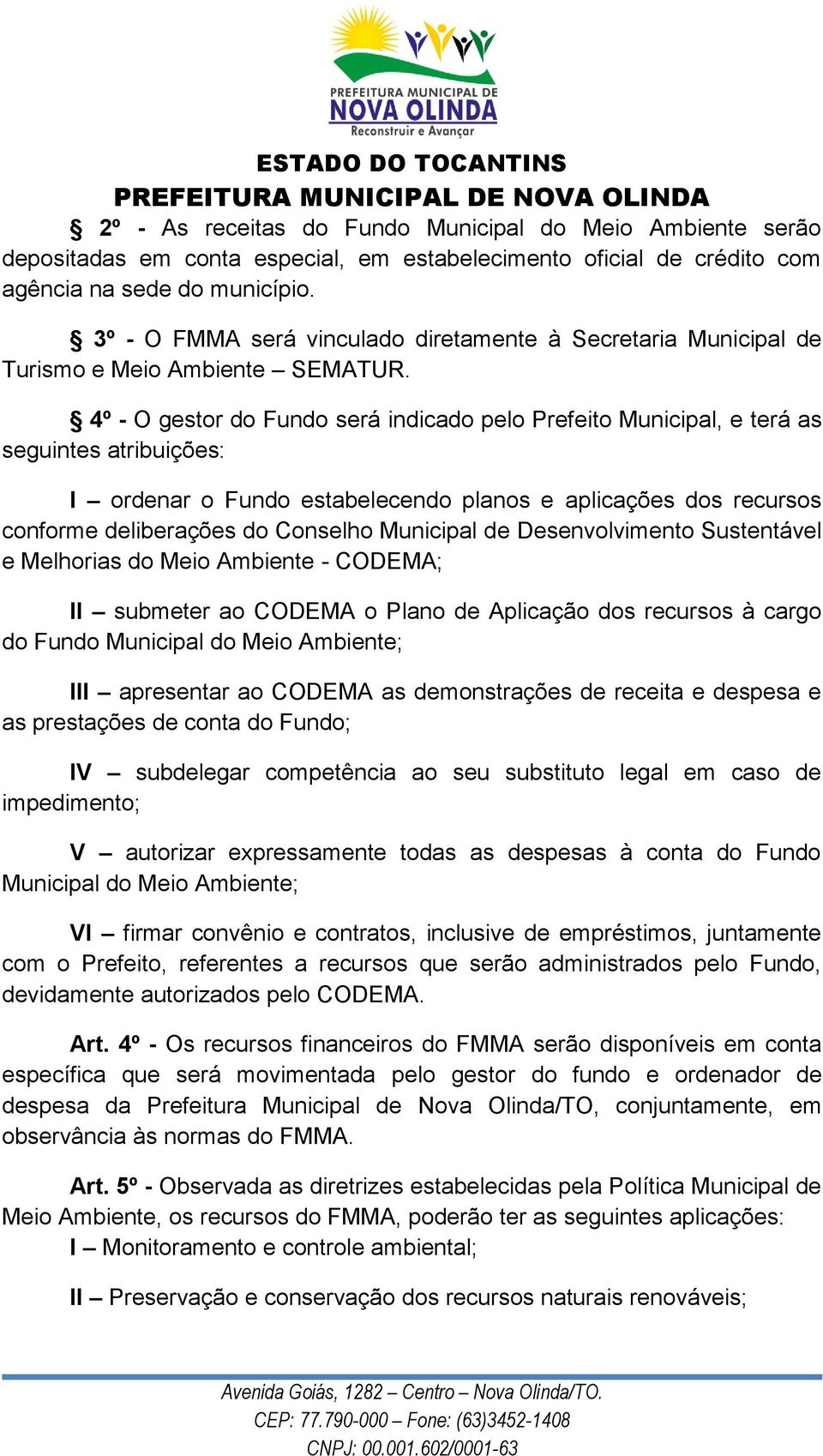 4º - O gestor do Fundo será indicado pelo Prefeito Municipal, e terá as seguintes atribuições: I ordenar o Fundo estabelecendo planos e aplicações dos recursos conforme deliberações do Conselho