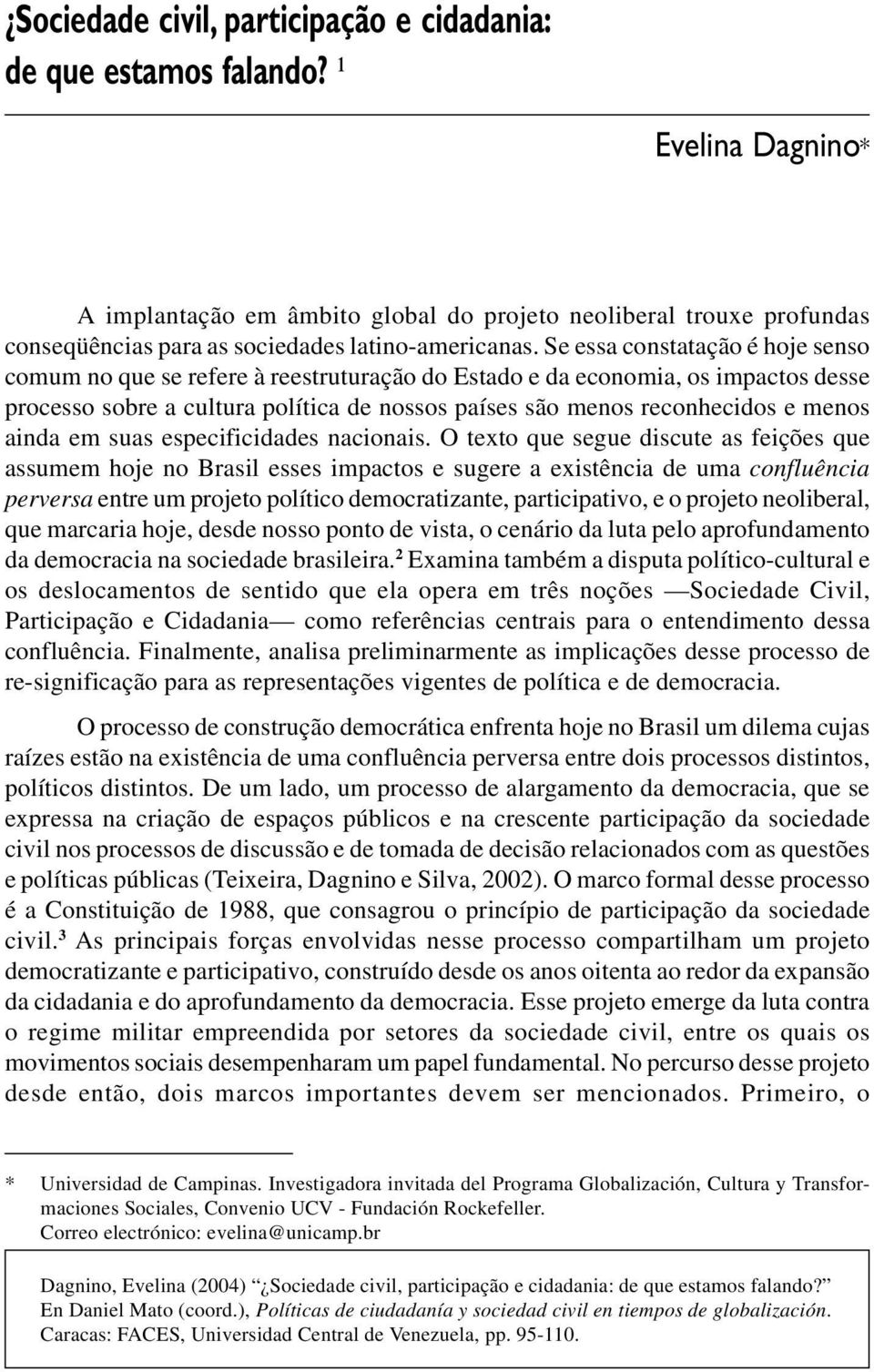 Se essa constatação é hoje senso comum no que se refere à reestruturação do Estado e da economia, os impactos desse processo sobre a cultura política de nossos países são menos reconhecidos e menos