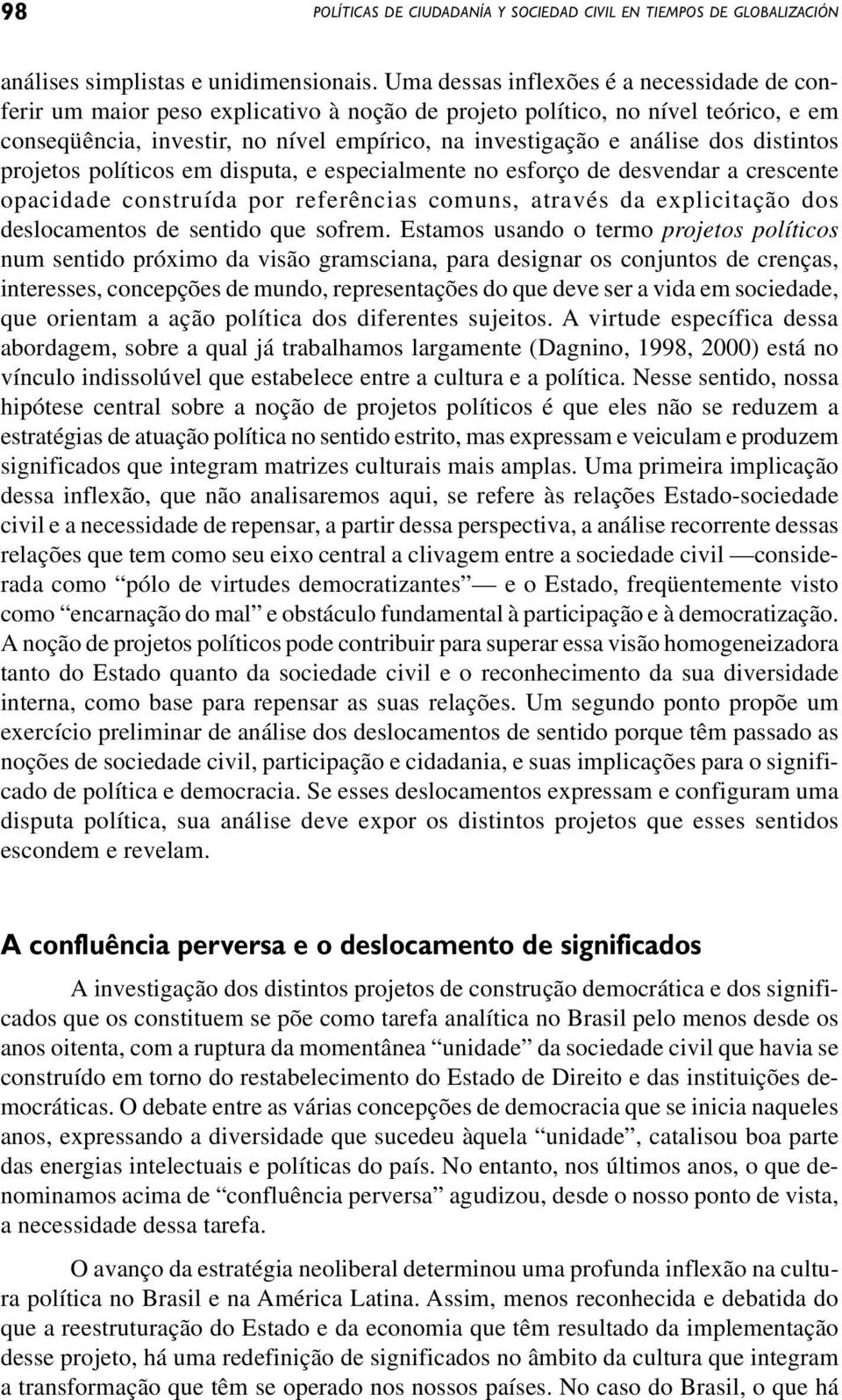 distintos projetos políticos em disputa, e especialmente no esforço de desvendar a crescente opacidade construída por referências comuns, através da explicitação dos deslocamentos de sentido que