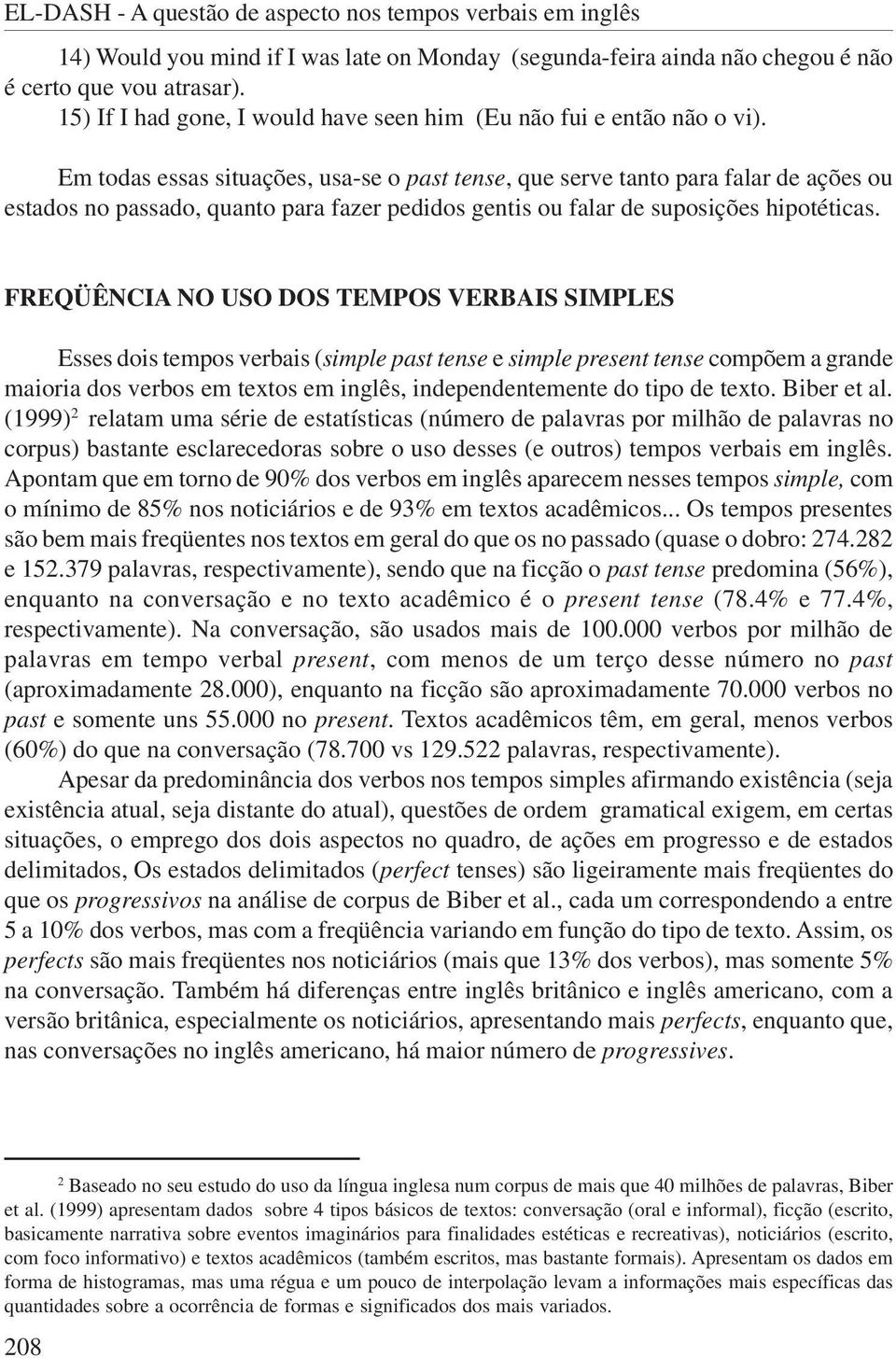 Em todas essas situações, usa-se o past tense, que serve tanto para falar de ações ou estados no passado, quanto para fazer pedidos gentis ou falar de suposições hipotéticas.