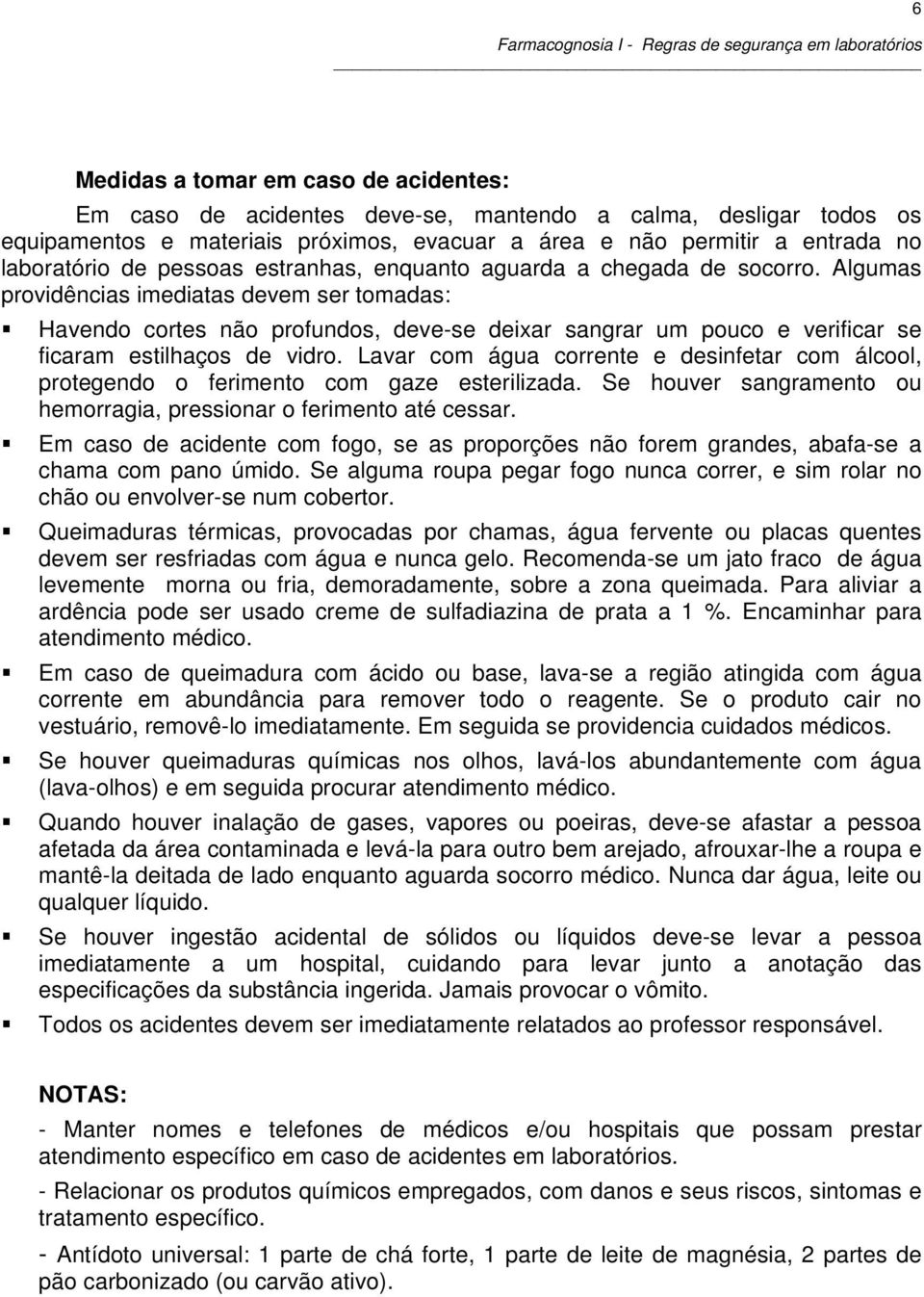 Algumas providências imediatas devem ser tomadas: Havendo cortes não profundos, deve-se deixar sangrar um pouco e verificar se ficaram estilhaços de vidro.