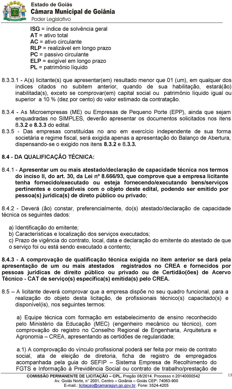 comprovar(em) capital social ou patrimônio líquido igual ou superior a 10 % (dez por cento) do valor estimado da contratação. 8.3.