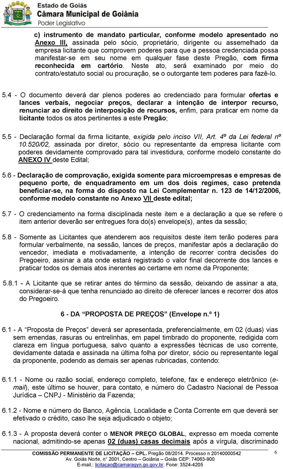 Neste ato, será examinado por meio do contrato/estatuto social ou procuração, se o outorgante tem poderes para fazê-lo. 5.