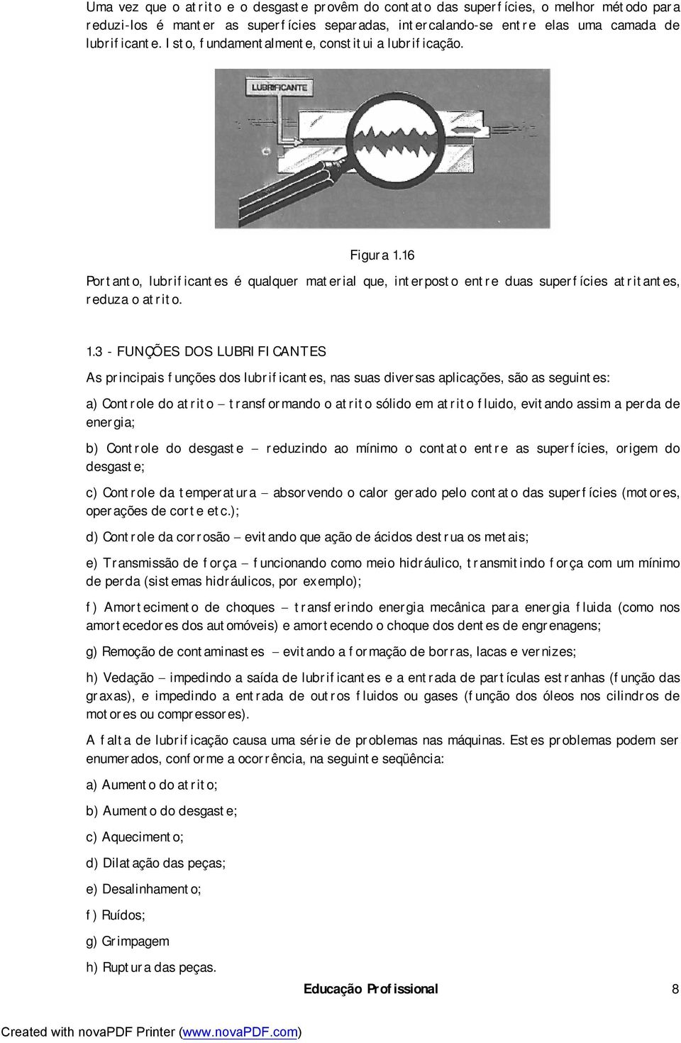 16 Portanto, lubrificantes é qualquer material que, interposto entre duas superfícies atritantes, reduza o atrito. 1.