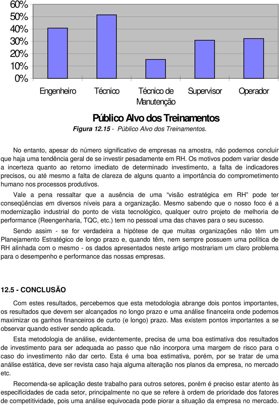 Os motivos podem variar desde a incerteza quanto ao retorno imediato de determinado investimento, a falta de indicadores precisos, ou até mesmo a falta de clareza de alguns quanto a importância do