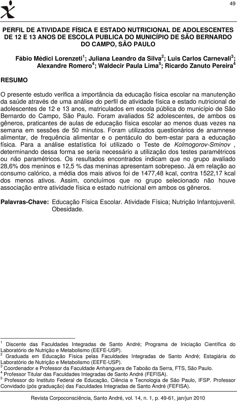 através de uma análise do perfil de atividade física e estado nutricional de adolescentes de 12 e 13 anos, matriculados em escola pública do município de São Bernardo do Campo, São Paulo.