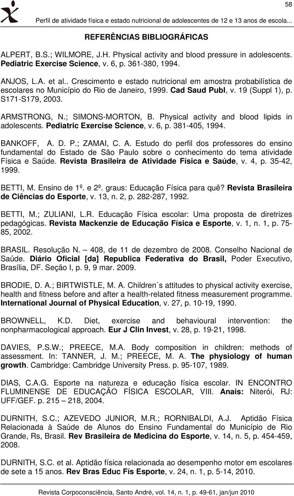 19 (Suppl 1), p. S171-S179, 2003. ARMSTRONG, N.; SIMONS-MORTON, B. Physical activity and blood lipids in adolescents. Pediatric Exercise Science, v. 6, p. 381-405, 1994. BANKOFF, A. D. P.; ZAMAI, C.