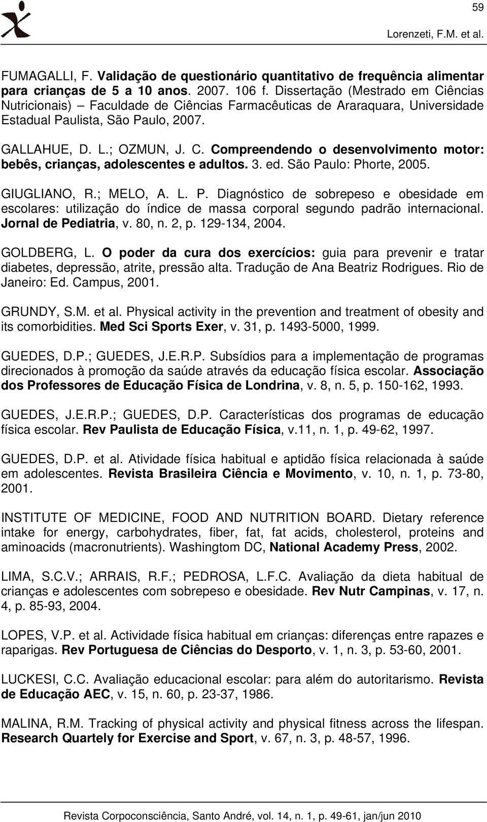 3. ed. São Paulo: Phorte, 2005. GIUGLIANO, R.; MELO, A. L. P. Diagnóstico de sobrepeso e obesidade em escolares: utilização do índice de massa corporal segundo padrão internacional.